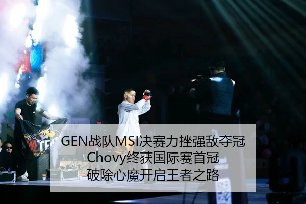 GEN战队MSI决赛力挫强敌夺冠 Chovy终获国际赛首冠 破除心魔开启王者之路